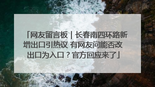 网友留言板｜长春南四环路新增出口引热议 有网友问能否改出口为入口？官方回应来了