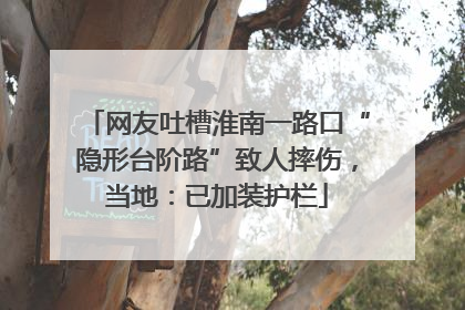 网友吐槽淮南一路口“隐形台阶路”致人摔伤，当地：已加装护栏