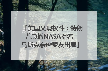 美国又现权斗：特朗普急撤NASA提名 马斯克亲密盟友出局
