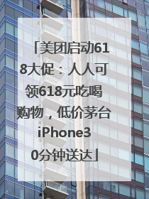 美团启动618大促：人人可领618元吃喝购物，低价茅台iPhone30分钟送达