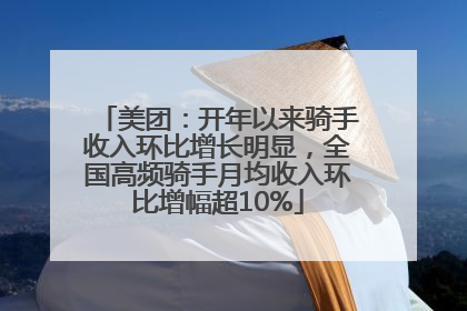 美团：开年以来骑手收入环比增长明显，全国高频骑手月均收入环比增幅超10%