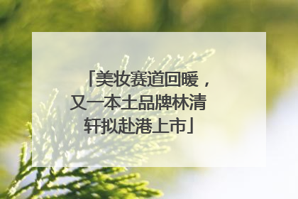 美妆赛道回暖，又一本土品牌林清轩拟赴港上市