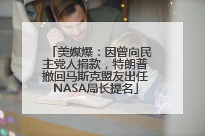 美媒爆：因曾向民主党人捐款，特朗普撤回马斯克盟友出任NASA局长提名