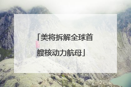 美将拆解全球首艘核动力航母