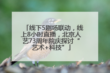 线下5剧场联动，线上8小时直播，北京人艺73周年院庆探讨“艺术+科技”