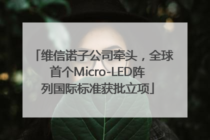 维信诺子公司牵头，全球首个Micro-LED阵列国际标准获批立项