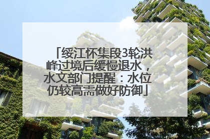 绥江怀集段3轮洪峰过境后缓慢退水，水文部门提醒：水位仍较高需做好防御