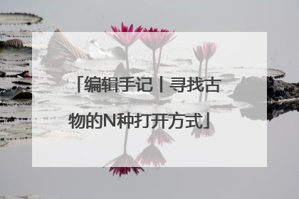 编辑手记丨寻找古物的N种打开方式