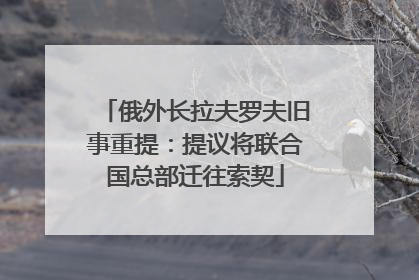 俄外长拉夫罗夫旧事重提：提议将联合国总部迁往索契