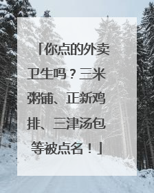 你点的外卖卫生吗？三米粥铺、正新鸡排、三津汤包等被点名！