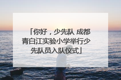 你好，少先队 成都青白江实验小学举行少先队员入队仪式