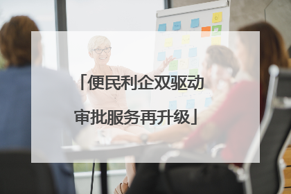 便民利企双驱动 审批服务再升级