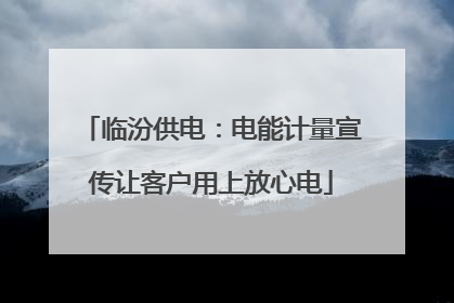 临汾供电：电能计量宣传让客户用上放心电