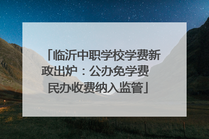 临沂中职学校学费新政出炉：公办免学费 民办收费纳入监管
