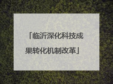 临沂深化科技成果转化机制改革