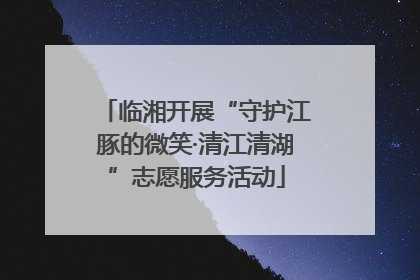临湘开展“守护江豚的微笑·清江清湖”志愿服务活动