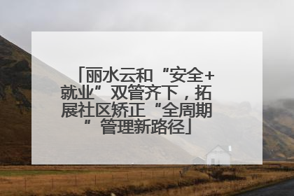 丽水云和“安全+就业”双管齐下，拓展社区矫正“全周期”管理新路径