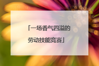 一场香气四溢的劳动技能竞赛