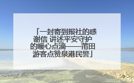 一封寄到报社的感谢信 讲述平安守护的暖心点滴——莆田游客点赞泉港民警