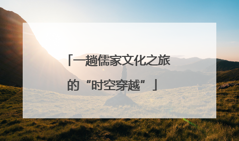 一趟儒家文化之旅的“时空穿越”