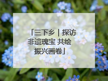 三下乡｜探访非遗瑰宝 共绘振兴画卷