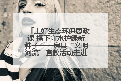 上好生态环保思政课 播下守水护绿新种子——房县“文明河流”宣教活动走进八一希望小学