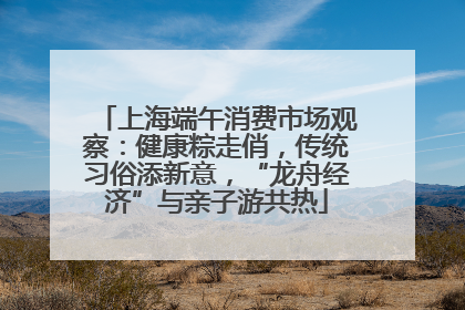 上海端午消费市场观察：健康粽走俏，传统习俗添新意，“龙舟经济”与亲子游共热
