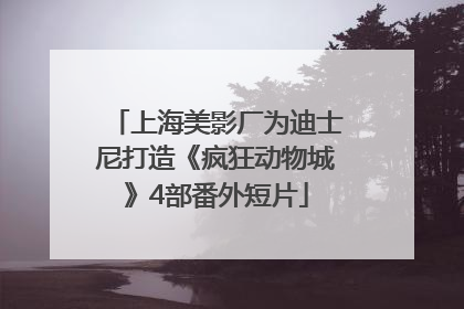 上海美影厂为迪士尼打造《疯狂动物城》4部番外短片