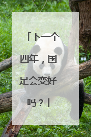 下一个四年，国足会变好吗？