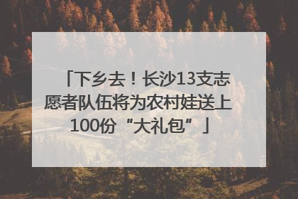 下乡去！长沙13支志愿者队伍将为农村娃送上100份“大礼包”