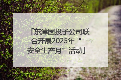 东津国投子公司联合开展2025年“安全生产月”活动
