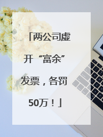 两公司虚开“富余”发票，各罚50万！