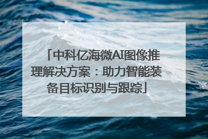 中科亿海微AI图像推理解决方案：助力智能装备目标识别与跟踪