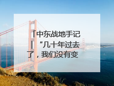 中东战地手记｜“几十年过去了，我们没有变得更安全”