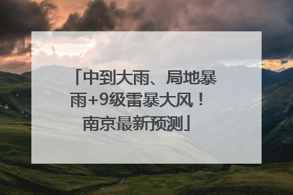 中到大雨、局地暴雨+9级雷暴大风！南京最新预测