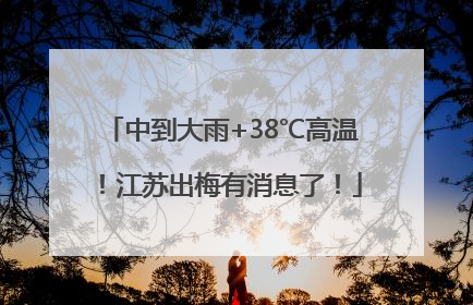 中到大雨+38℃高温！江苏出梅有消息了！