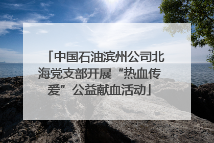 中国石油滨州公司北海党支部开展“热血传爱”公益献血活动