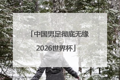 中国男足彻底无缘2026世界杯