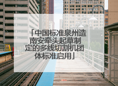 中国标准泉州造 南安牵头起草制定的多线切割机团体标准启用
