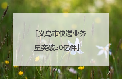 义乌市快递业务量突破50亿件
