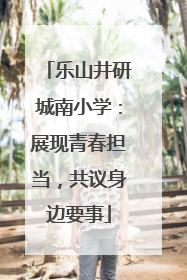 乐山井研城南小学：展现青春担当，共议身边要事