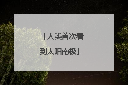 人类首次看到太阳南极