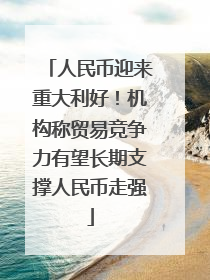 人民币迎来重大利好！机构称贸易竞争力有望长期支撑人民币走强