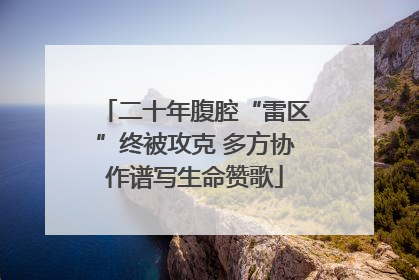 二十年腹腔“雷区”终被攻克 多方协作谱写生命赞歌