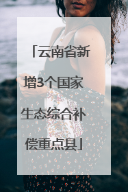 云南省新增3个国家生态综合补偿重点县