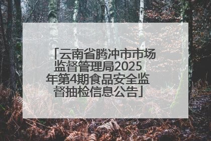 云南省腾冲市市场监督管理局2025年第4期食品安全监督抽检信息公告