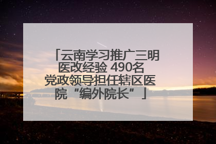 云南学习推广三明医改经验 490名党政领导担任辖区医院“编外院长”