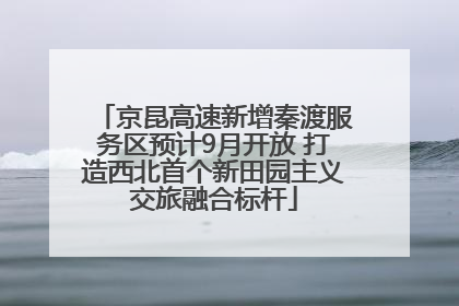 京昆高速新增秦渡服务区预计9月开放 打造西北首个新田园主义交旅融合标杆