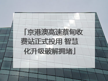 京港澳高速蔡甸收费站正式投用 智慧化升级破解拥堵