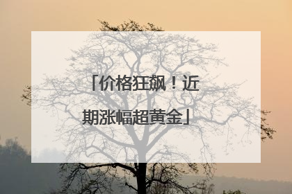价格狂飙！近期涨幅超黄金